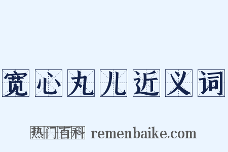 宽心丸儿近义词是什么意思的图片
